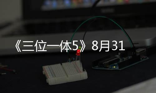 《三位一体5》8月31日发售 登陆全平台