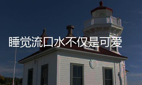 睡觉流口水不仅是可爱 八大忽悠人的隐患