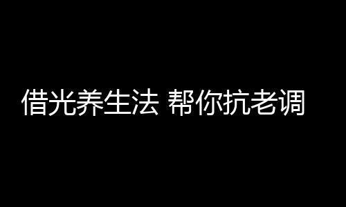 借光养生法 帮你抗老调体质