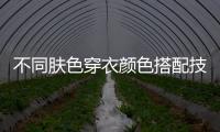 不同肤色穿衣颜色搭配技巧 不同穿搭显出好气色