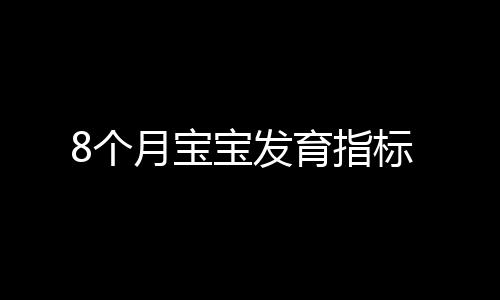 8个月宝宝发育指标